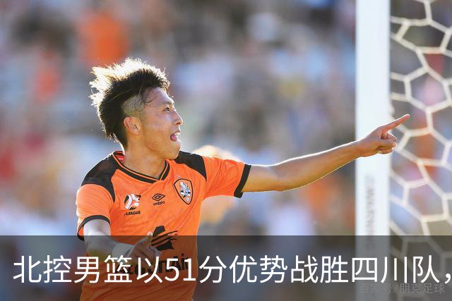 北控男篮以51分优势战胜四川队，贾尔斯表现突出