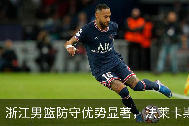 浙江男篮防守优势显著，法莱卡斯点评球队表现